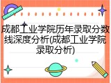 成都工业学院历年录取分数线深度分析(成都工业学院录取分析)
