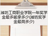潍坊工商职业学院一年奖学金最多能拿多少(潍坊奖学金最高多少)