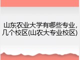 山东农业大学有哪些专业，几个校区(山农大专业校区)