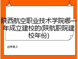 陕西航空职业技术学院哪一年成立建校的(陕航职院建校年份)