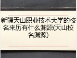 新疆天山职业技术大学的校名来历有什么渊源(天山校名渊源)