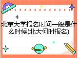 北京大学报名时间一般是什么时候(北大何时报名)