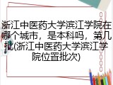 浙江中医药大学滨江学院在哪个城市，是本科吗，第几批(浙江中医药大学滨江学院位置批次)