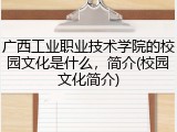 广西工业职业技术学院的校园文化是什么，简介(校园文化简介)