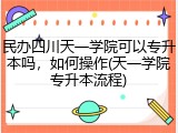 民办四川天一学院可以专升本吗，如何操作(天一学院专升本流程)