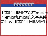 山东轻工职业学院有mba吗？emba和mba的入学条件是什么(山东轻工MBA条件)
