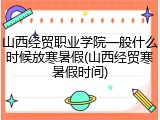山西经贸职业学院一般什么时候放寒暑假(山西经贸寒暑假时间)