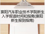 襄阳汽车职业技术学院新生入学报道时间和指南(襄阳新生报到指南)