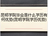 昆明学院毕业是什么学历有何优势(昆明学院学历优势)