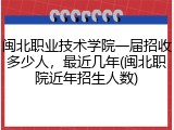 闽北职业技术学院一届招收多少人，最近几年(闽北职院近年招生人数)