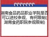 湖南食品药品职业学院是否可以进校参观，有何限制(湖南食药职院参观限制)