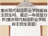 重庆现代制造职业学院能自主招生吗，最近一年简章分析(重庆现代制造职业学院自主招生简章)