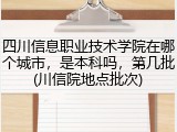 四川信息职业技术学院在哪个城市，是本科吗，第几批(川信院地点批次)