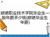 顺德职业技术学院毕业生一般年薪多少钱(顺德毕业生年薪)