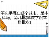肇庆学院在哪个城市，是本科吗，第几批(肇庆学院本科批次)