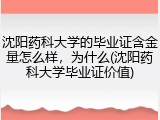 沈阳药科大学的毕业证含金量怎么样，为什么(沈阳药科大学毕业证价值)