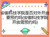 安徽科技学院是否对外开放，要预约吗(安徽科技学院开放需预约吗)