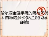 哈尔滨金融学院的院校代码和邮编是多少(哈金院代码邮编)