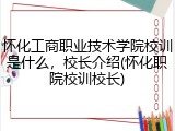 怀化工商职业技术学院校训是什么，校长介绍(怀化职院校训校长)