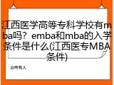 江西医学高等专科学校有mba吗？emba和mba的入学条件是什么(江西医专MBA条件)