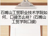 石嘴山工贸职业技术学院如何，口碑怎么样？(石嘴山工贸学院口碑)