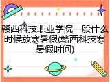 赣西科技职业学院一般什么时候放寒暑假(赣西科技寒暑假时间)