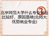 北京师范大学什么专业就业比较好，原因是啥(北师大优势就业专业)