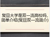复旦大学是双一流高校吗，简单介绍(复旦双一流简介)