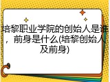 培黎职业学院的创始人是谁，前身是什么(培黎创始人及前身)