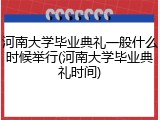 河南大学毕业典礼一般什么时候举行(河南大学毕业典礼时间)
