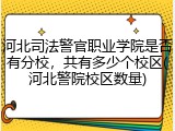 河北司法警官职业学院是否有分校，共有多少个校区(河北警院校区数量)