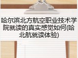 哈尔滨北方航空职业技术学院就读的真实感觉如何(哈北航就读体验)