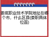 娄底职业技术学院地址在哪个市，什么区县(娄职具体位置)