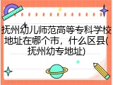 抚州幼儿师范高等专科学校地址在哪个市，什么区县(抚州幼专地址)