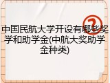 中国民航大学开设有哪些奖学和助学金(中航大奖助学金种类)