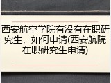 西安航空学院有没有在职研究生，如何申请(西安航院在职研究生申请)