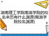 湖南理工学院南湖学院的校名来历有什么渊源(南湖学院校名渊源)