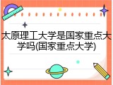 太原理工大学是国家重点大学吗(国家重点大学)
