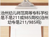 沧州幼儿师范高等专科学校是不是211或985高校(沧州幼专是211/985吗)