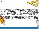 济宁职业技术学院的校史简介，什么历史与社会背景下建校的(济宁职院建校背景)