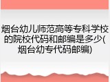 烟台幼儿师范高等专科学校的院校代码和邮编是多少(烟台幼专代码邮编)