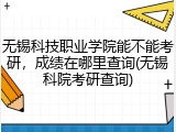 无锡科技职业学院能不能考研，成绩在哪里查询(无锡科院考研查询)