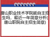 唐山职业技术学院能自主招生吗，最近一年简章分析(唐山职院自主招生简章)