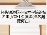 包头铁道职业技术学院的校名来历有什么渊源(校名渊源何在)