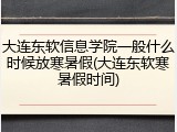 大连东软信息学院一般什么时候放寒暑假(大连东软寒暑假时间)