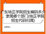 广东培正学院招生编码多少，隶属哪个部门(培正学院招生代码归属)