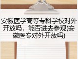 安徽医学高等专科学校对外开放吗，能否进去参观(安徽医专对外开放吗)