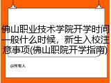 佛山职业技术学院开学时间一般什么时候，新生入校注意事项(佛山职院开学指南)