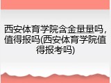 西安体育学院含金量量吗，值得报吗(西安体育学院值得报考吗)