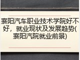 襄阳汽车职业技术学院好不好，就业现状及发展趋势(襄阳汽院就业前景)